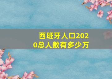 西班牙人口2020总人数有多少万