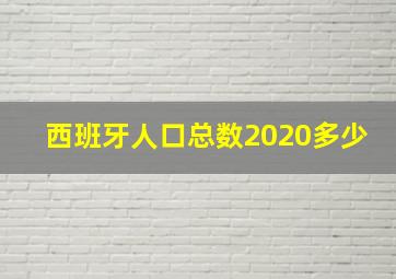 西班牙人口总数2020多少