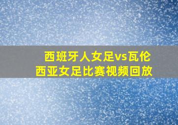 西班牙人女足vs瓦伦西亚女足比赛视频回放