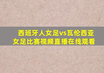 西班牙人女足vs瓦伦西亚女足比赛视频直播在线观看