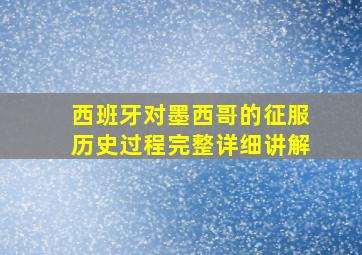 西班牙对墨西哥的征服历史过程完整详细讲解