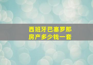 西班牙巴塞罗那房产多少钱一套