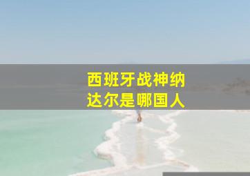 西班牙战神纳达尔是哪国人