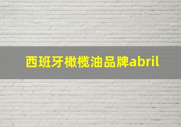 西班牙橄榄油品牌abril