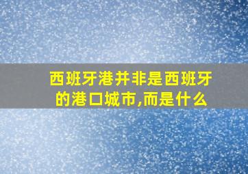 西班牙港并非是西班牙的港口城市,而是什么