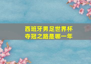 西班牙男足世界杯夺冠之路是哪一年