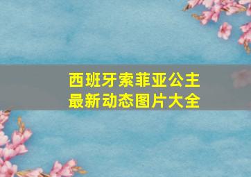 西班牙索菲亚公主最新动态图片大全