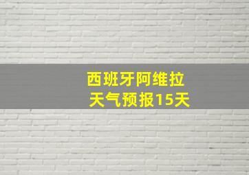 西班牙阿维拉天气预报15天