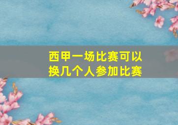 西甲一场比赛可以换几个人参加比赛