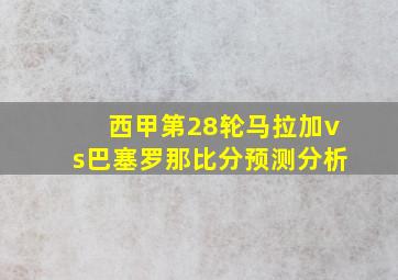 西甲第28轮马拉加vs巴塞罗那比分预测分析