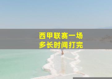 西甲联赛一场多长时间打完