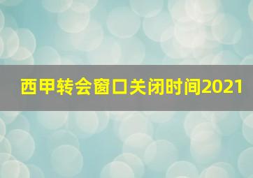 西甲转会窗口关闭时间2021