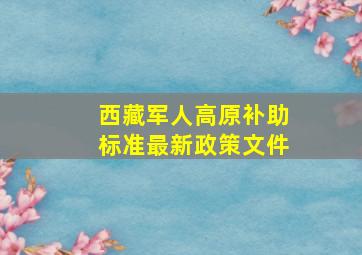 西藏军人高原补助标准最新政策文件