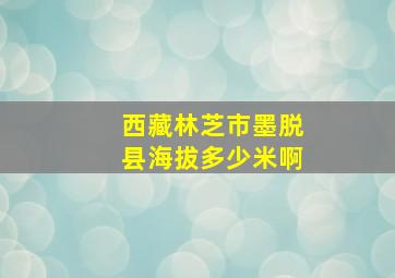 西藏林芝市墨脱县海拔多少米啊