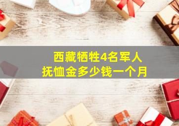 西藏牺牲4名军人抚恤金多少钱一个月