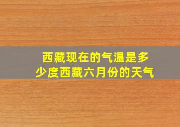 西藏现在的气温是多少度西藏六月份的天气