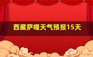 西藏萨嘎天气预报15天