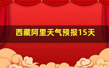 西藏阿里天气预报15天