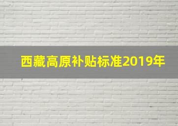 西藏高原补贴标准2019年