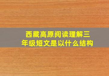 西藏高原阅读理解三年级短文是以什么结构