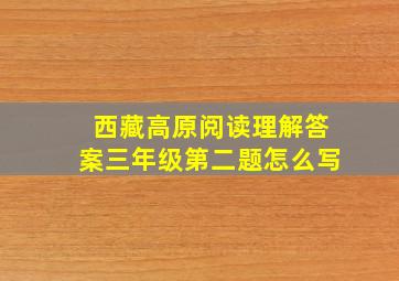 西藏高原阅读理解答案三年级第二题怎么写