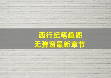 西行纪笔趣阁无弹窗最新章节