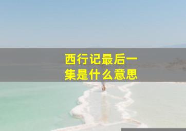 西行记最后一集是什么意思