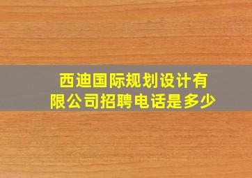 西迪国际规划设计有限公司招聘电话是多少