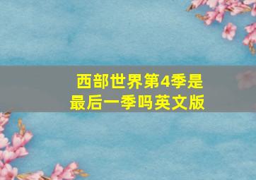 西部世界第4季是最后一季吗英文版