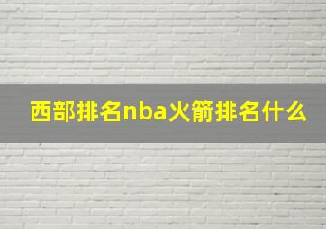 西部排名nba火箭排名什么