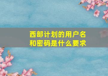 西部计划的用户名和密码是什么要求