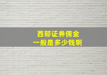 西部证券佣金一般是多少钱啊