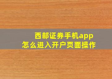 西部证券手机app怎么进入开户页面操作