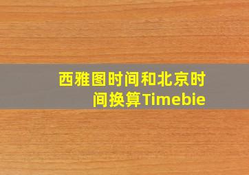 西雅图时间和北京时间换算Timebie