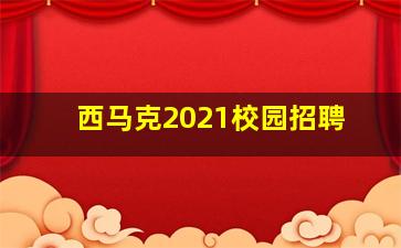 西马克2021校园招聘