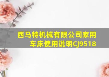 西马特机械有限公司家用车床使用说明CJ9518