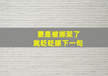 要是被绑架了就眨眨眼下一句