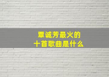 覃诚芳最火的十首歌曲是什么