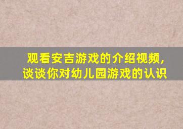 观看安吉游戏的介绍视频,谈谈你对幼儿园游戏的认识