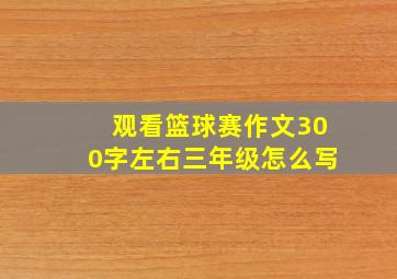 观看篮球赛作文300字左右三年级怎么写