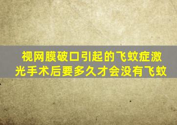 视网膜破口引起的飞蚊症激光手术后要多久才会没有飞蚊