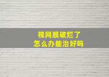 视网膜破烂了怎么办能治好吗