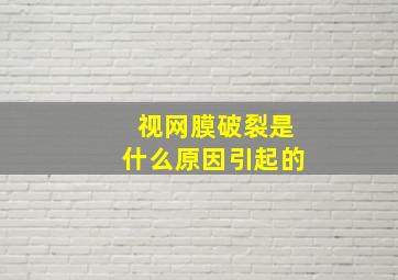 视网膜破裂是什么原因引起的