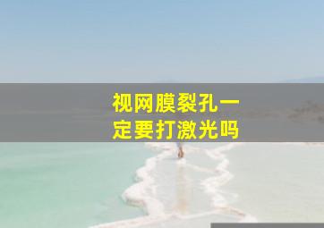 视网膜裂孔一定要打激光吗