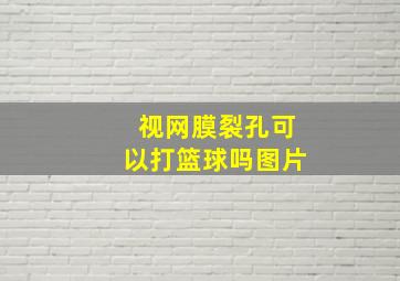 视网膜裂孔可以打篮球吗图片