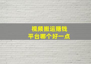 视频搬运赚钱平台哪个好一点