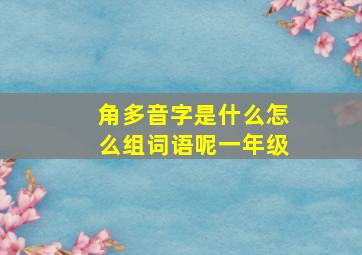 角多音字是什么怎么组词语呢一年级