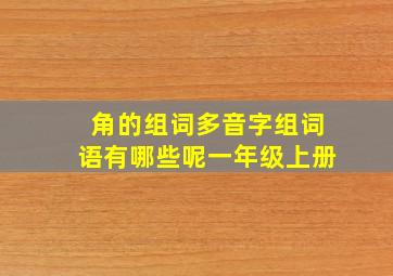 角的组词多音字组词语有哪些呢一年级上册