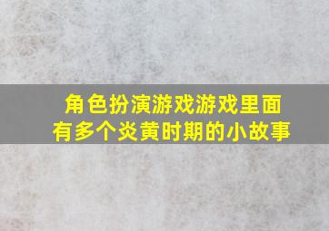 角色扮演游戏游戏里面有多个炎黄时期的小故事