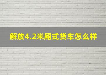 解放4.2米厢式货车怎么样